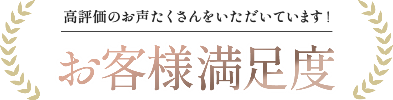 高評価のお声たくさんをいただいています！お客様満足度